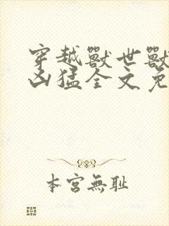 穿越兽世兽夫太凶猛全文免费