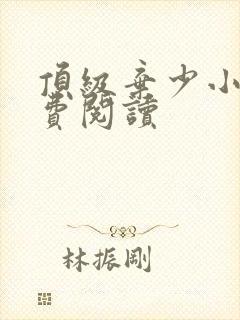 顶级弃少小说免费阅读 顶级弃少小说免费阅读