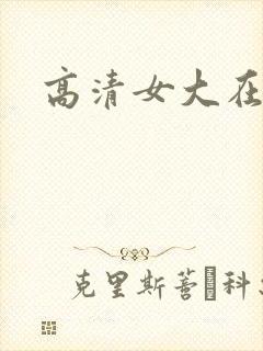 高清女大在毛片 高清女大在毛片