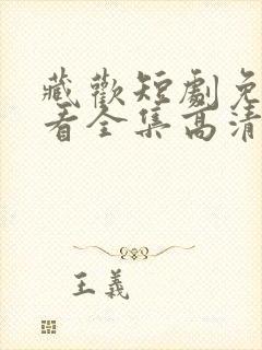 藏欢短剧免费观看全集高清