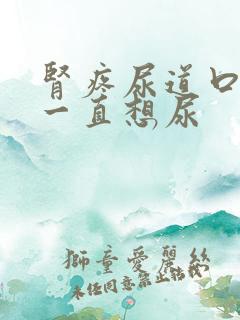 肾疼尿道口刺痛一直想尿
