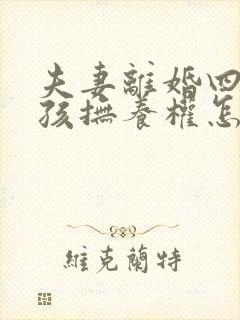夫妻离婚四岁小孩抚养权怎么判