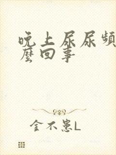 晚上尿尿频是怎么回事 晚上尿尿频是怎么回事