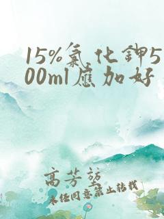 15%氯化钾500ml应加好多毫升钾