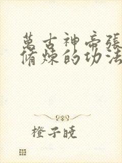 万古神帝张若尘修炼的功法