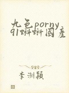 九色porny91蝌蚪国产