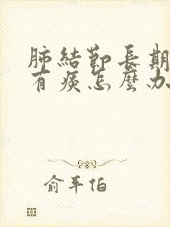 肺结节长期嗓子有痰怎么办
