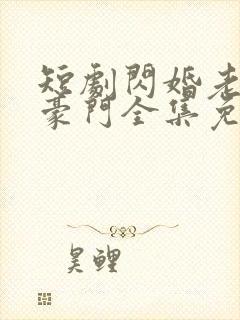 短剧闪婚老伴是豪门全集免费