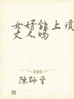 女婿能上坟给老丈人吗