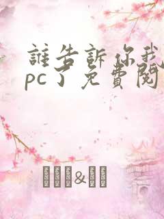 谁告诉你我是npc了免费阅读 谁告诉你我是npc了免费阅读