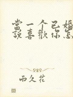 当一个已婚男人说喜欢你怎么回答