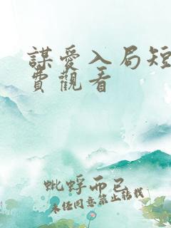 谋爱入局短剧免费观看 谋爱入局短剧免费观看