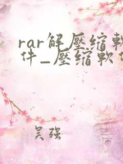 rar解压缩软件_压缩软件