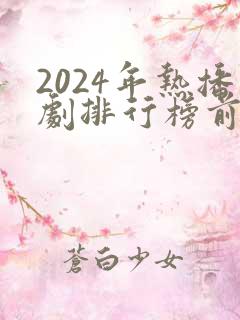 2024年热播剧排行榜前十名