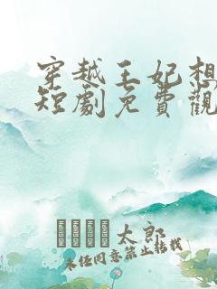 穿越王妃想和离短剧免费观看