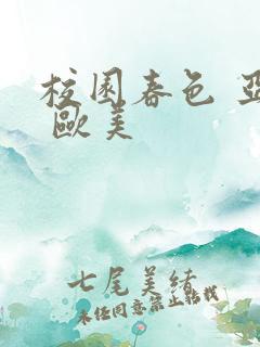 校园春色 亚洲 欧美