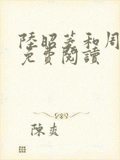 陆昭菱和周时阅免费阅读