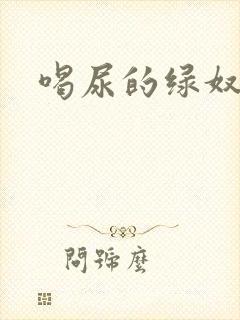 喝尿的绿奴