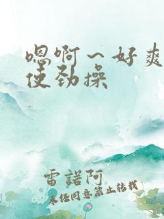 嗯啊～好爽啊,使劲操