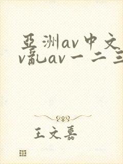 亚洲av中文av乱av一二三区 亚洲av中文av乱av一二三区