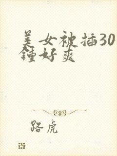 美女被插30分钟好爽
