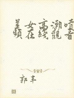 美女高潮喷水视频在线观看