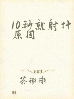 10秒就射什么原因