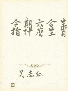今期六合生肖开指什么生肖