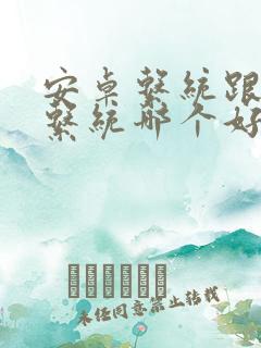 安卓系统跟鸿蒙系统哪个好用