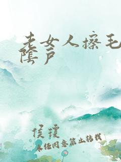 老女人擦毛茸茸阴户