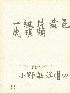 一级片黄色18岁视频