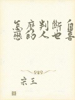 怎么判断自己暗恋的人也喜欢自己