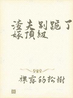 渣夫别跪了夫人嫁顶级