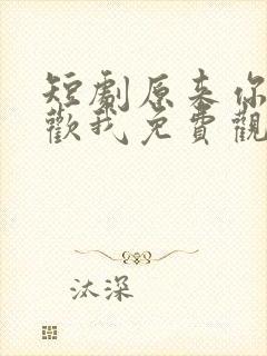 短剧原来你也喜欢我免费观看全集