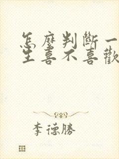怎么判断一个男生喜不喜欢自己