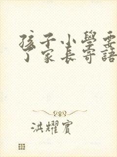 孩子小学要毕业了家长寄语