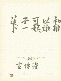 莲子可以和白萝卜一起炖排骨吗