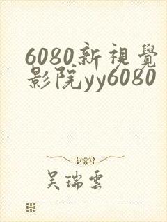 6080新视觉影院yy6080