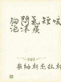 胸闷气短咳白色泡沫痰