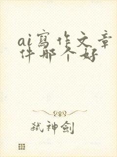 ai写作文章软件哪个好
