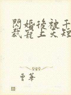 闪婚后被千亿总裁宠上天短剧演员