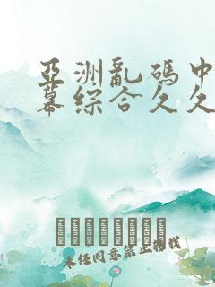 亚洲乱码中文字幕综合久久