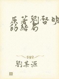 原著刘启明最后的结局 原著刘启明最后的结局