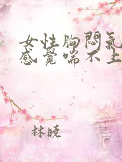 女性胸闷气短,感觉喘不上气吃什么药 女性胸闷气短,感觉喘不上气吃什么药