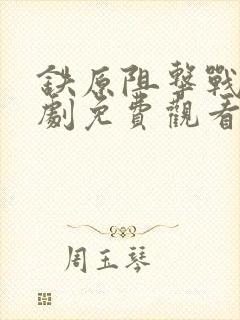 铁原阻击战连续剧免费观看 铁原阻击战连续剧免费观看
