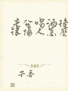 老公喝酒后说话很伤人怎么办