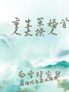 重生军婚首长大人太撩人