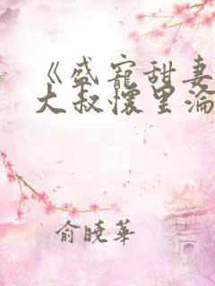 《盛宠甜妻:在大叔怀里沦陷》 《盛宠甜妻:在大叔怀里沦陷》