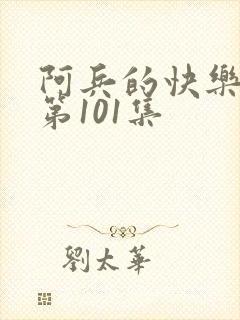 阿兵的快乐生活第101集