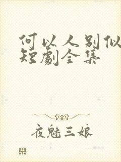 何以人别似花离短剧全集